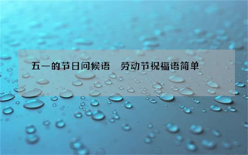 五一的节日问候语 劳动节祝福语简单